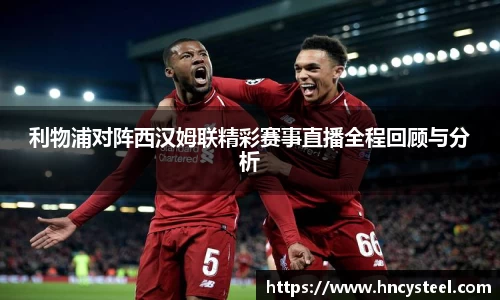 利物浦对阵西汉姆联精彩赛事直播全程回顾与分析