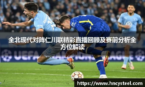 全北现代对阵仁川联精彩直播回顾及赛前分析全方位解读