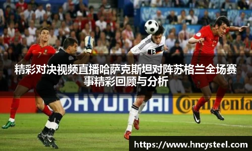 精彩对决视频直播哈萨克斯坦对阵苏格兰全场赛事精彩回顾与分析